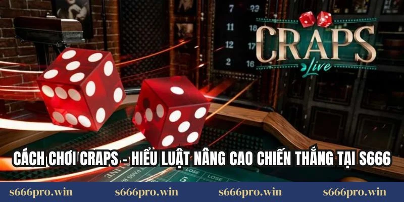 Cách Chơi Craps – Hiểu Luật Nâng Cao Chiến Thắng Tại S666
