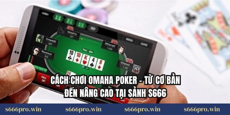 Cách Chơi Omaha Poker – Từ Cơ Bản Đến Nâng Cao Tại Sảnh S666